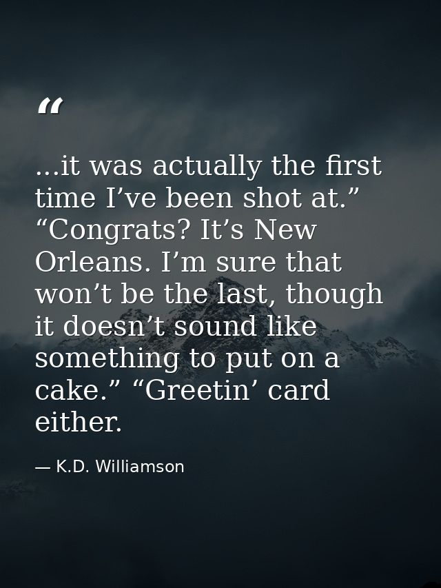 ...it was actually the first time I’ve been shot at.” “Congrats? It’s New Orleans. I’m sure that won’t be the last, thou — K.D. Williamson
