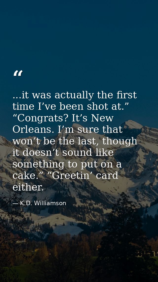 ...it was actually the first time I’ve been shot at.” “Congrats? It’s New Orleans. I’m sure that won’t be the last, thou — K.D. Williamson