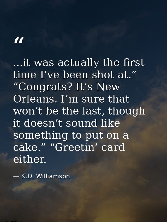 ...it was actually the first time I’ve been shot at.” “Congrats? It’s New Orleans. I’m sure that won’t be the last, thou — K.D. Williamson