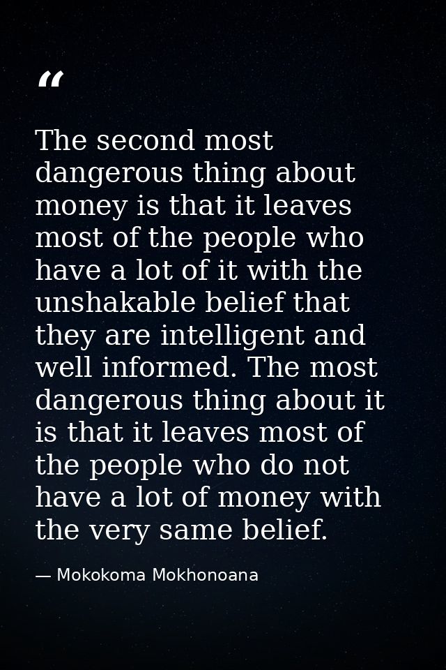 The second most dangerous thing about money is that it leaves most of the people who have a lot of it with the unshakabl — Mokokoma Mokhonoana