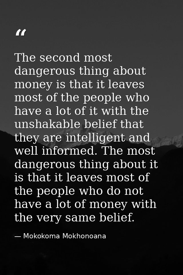 The second most dangerous thing about money is that it leaves most of the people who have a lot of it with the unshakabl — Mokokoma Mokhonoana