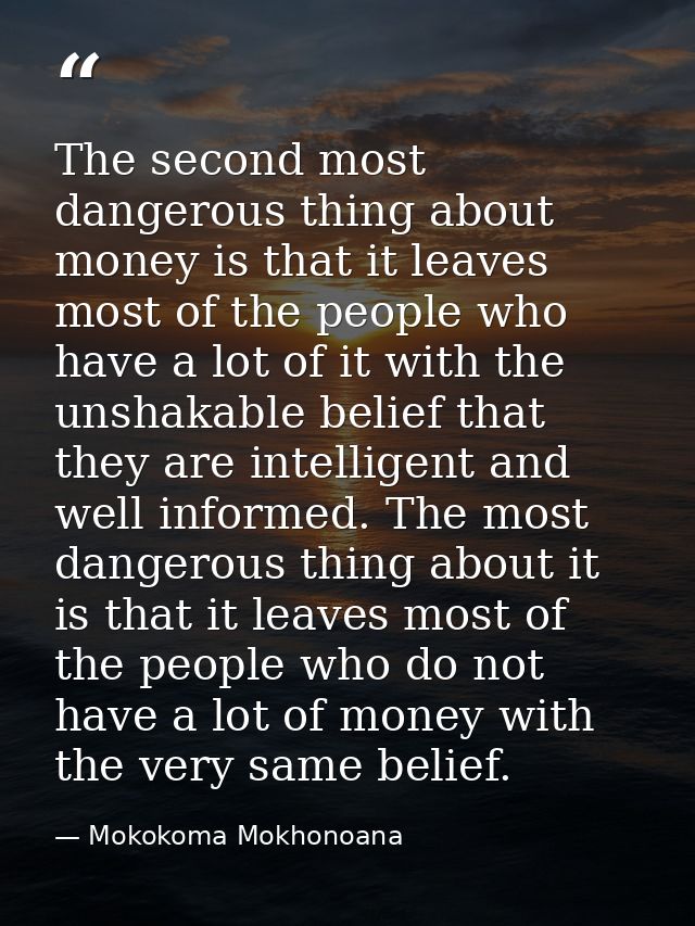 The second most dangerous thing about money is that it leaves most of the people who have a lot of it with the unshakabl — Mokokoma Mokhonoana