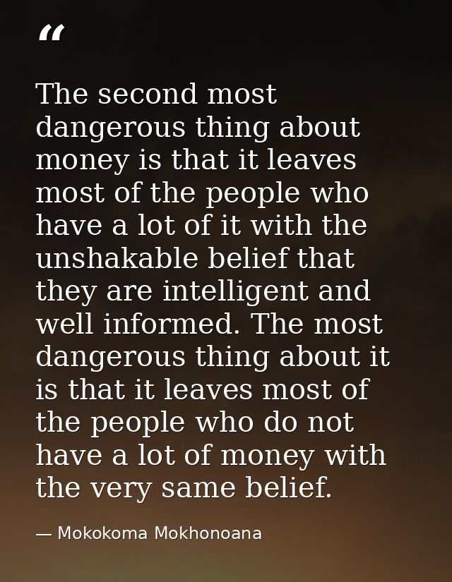 The second most dangerous thing about money is that it leaves most of the people who have a lot of it with the unshakabl — Mokokoma Mokhonoana