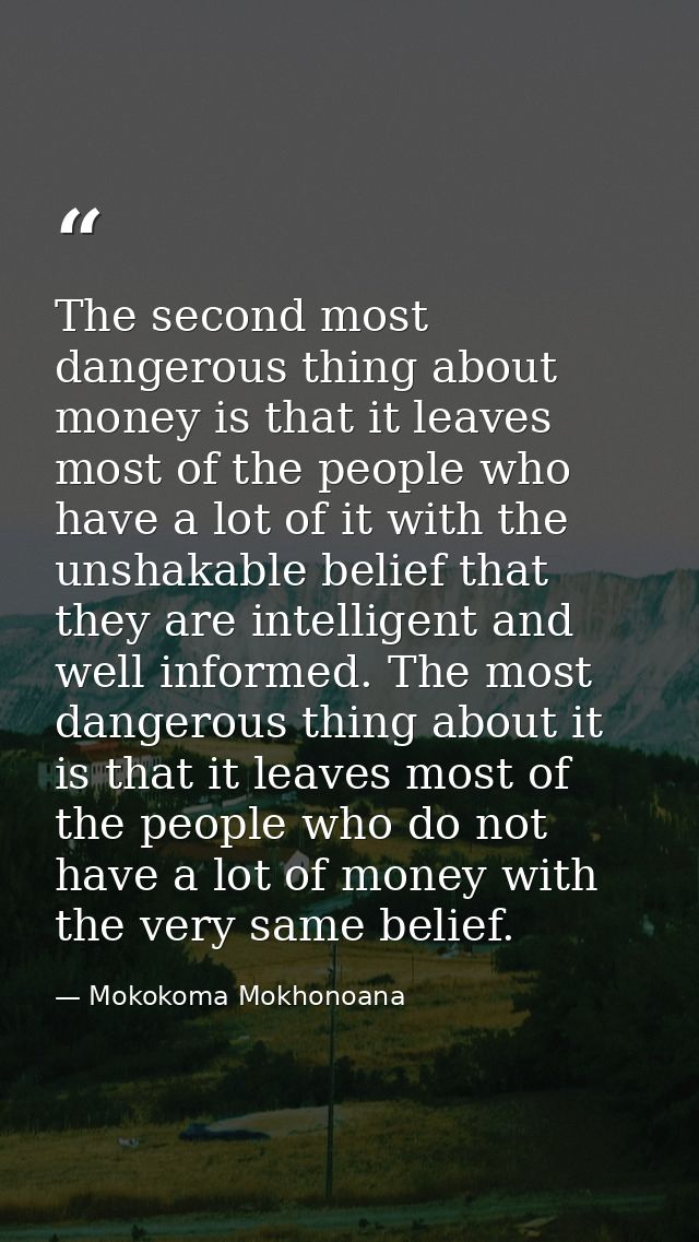 The second most dangerous thing about money is that it leaves most of the people who have a lot of it with the unshakabl — Mokokoma Mokhonoana