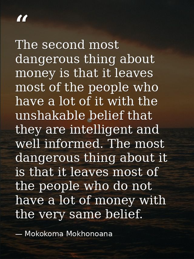 The second most dangerous thing about money is that it leaves most of the people who have a lot of it with the unshakabl — Mokokoma Mokhonoana