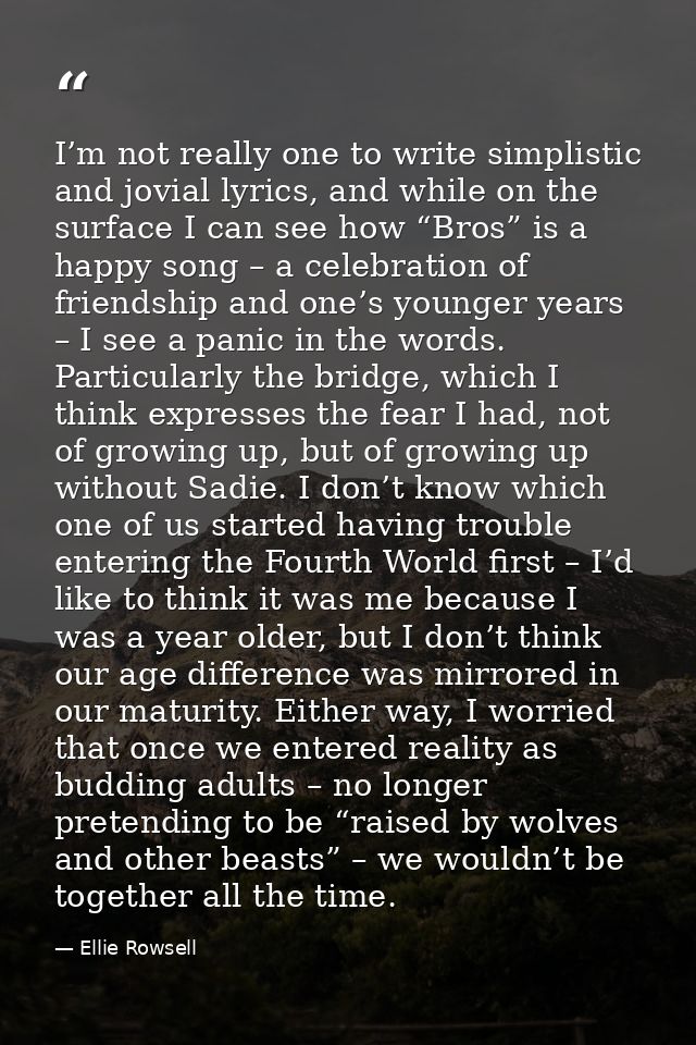 I’m not really one to write simplistic and jovial lyrics, and while on the surface I can see how “Bros” is a happy song  — Ellie Rowsell