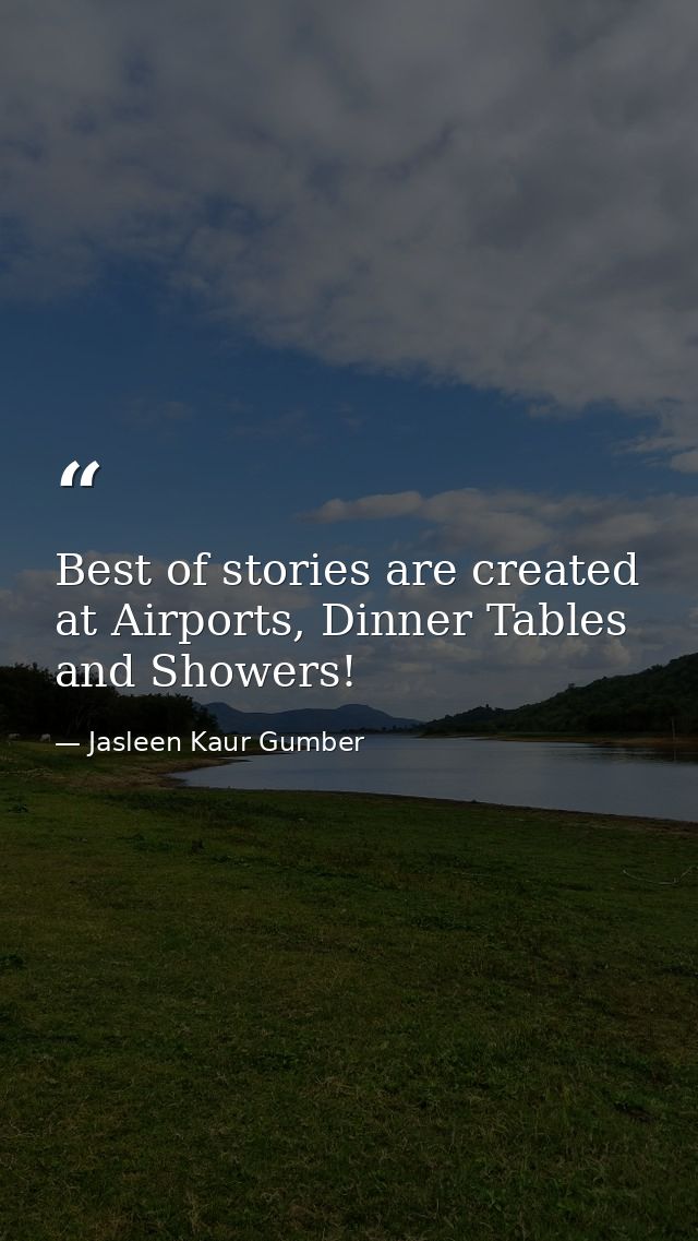 Best of stories are created at Airports, Dinner Tables and Showers! — Jasleen Kaur Gumber