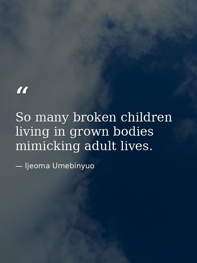 So many broken children living in grown bodies mimicking adult lives. — Ijeoma Umebinyuo