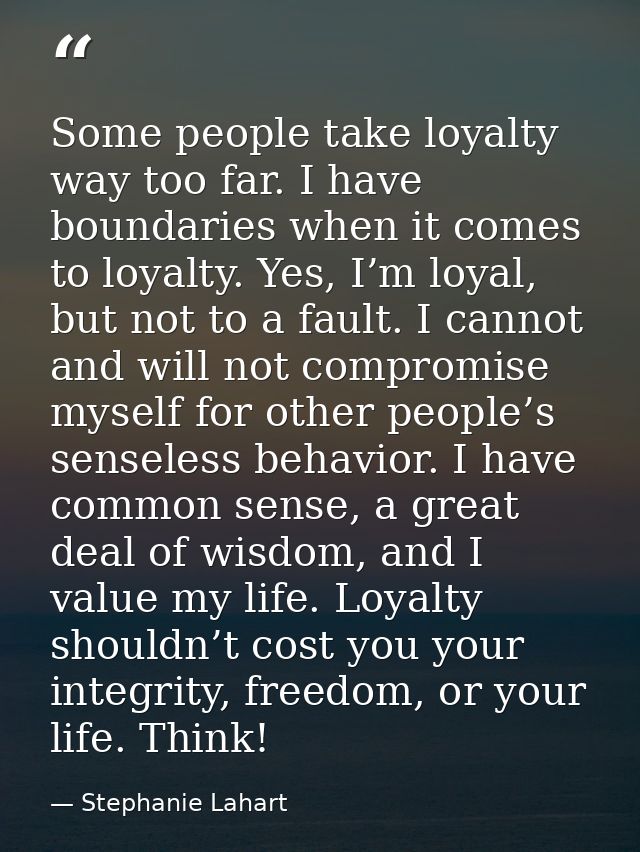 Some people take loyalty way too far. I have boundaries when it comes to loyalty. Yes, I’m loyal, but not to a fault. I  — Stephanie Lahart