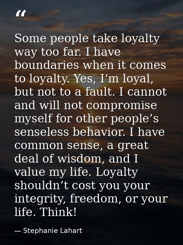 Some people take loyalty way too far. I have boundaries when it comes to loyalty. Yes, I’m loyal, but not to a fault. I  — Stephanie Lahart