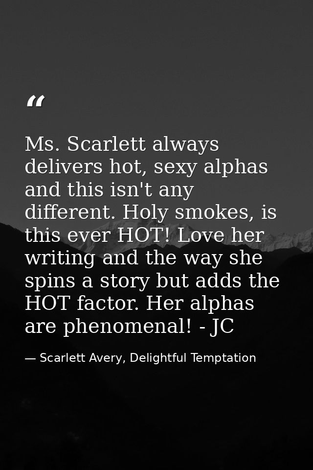Ms. Scarlett always delivers hot, sexy alphas and this isn't any different. Holy smokes, is this ever HOT! Love her writ — Scarlett Avery, Delightful Temptation