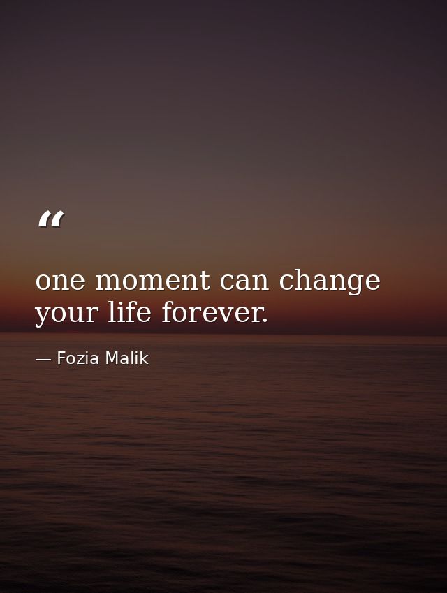 one moment can change your life forever. — Fozia Malik