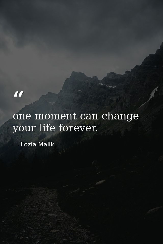 one moment can change your life forever. — Fozia Malik