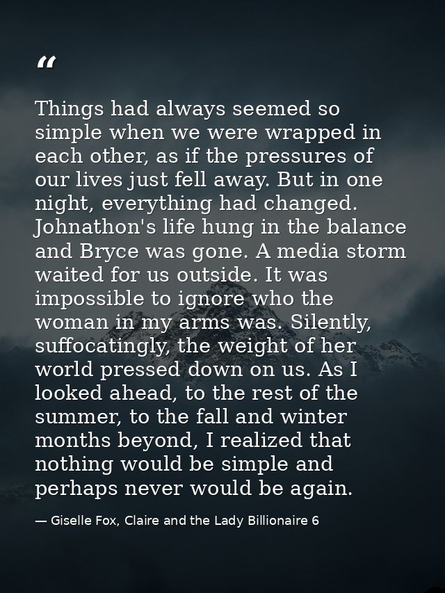 Things had always seemed so simple when we were wrapped in each other, as if the pressures of our lives just fell away.  — Giselle Fox, Claire and the Lady Billionaire 6