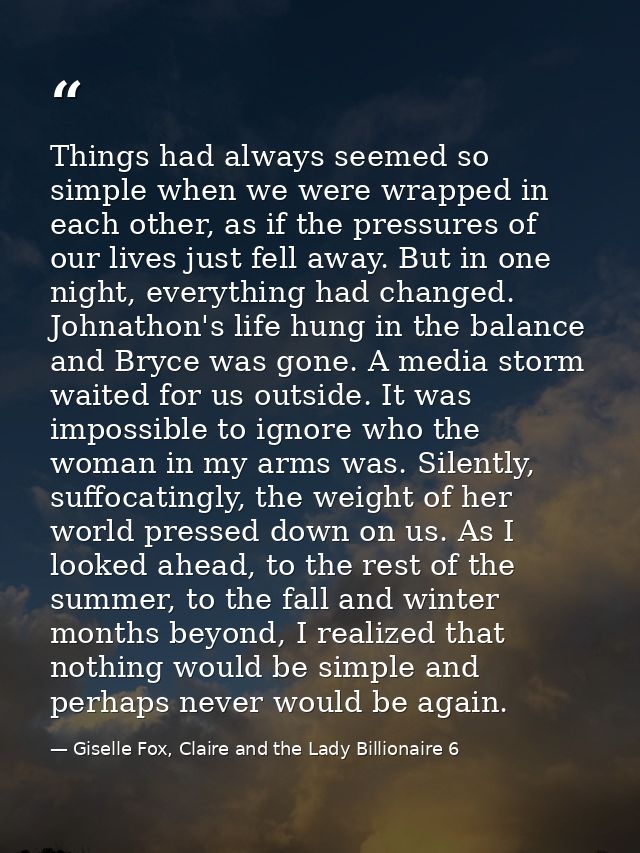 Things had always seemed so simple when we were wrapped in each other, as if the pressures of our lives just fell away.  — Giselle Fox, Claire and the Lady Billionaire 6