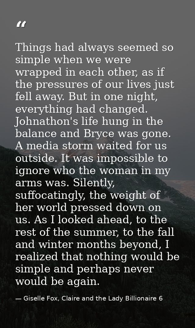 Things had always seemed so simple when we were wrapped in each other, as if the pressures of our lives just fell away.  — Giselle Fox, Claire and the Lady Billionaire 6