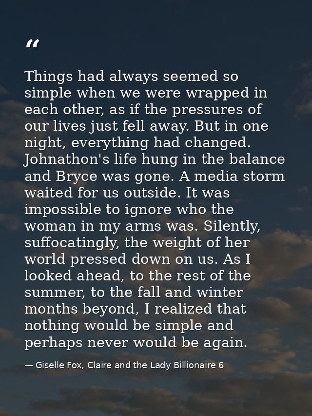 Things had always seemed so simple when we were wrapped in each other, as if the pressures of our lives just fell away.  — Giselle Fox, Claire and the Lady Billionaire 6