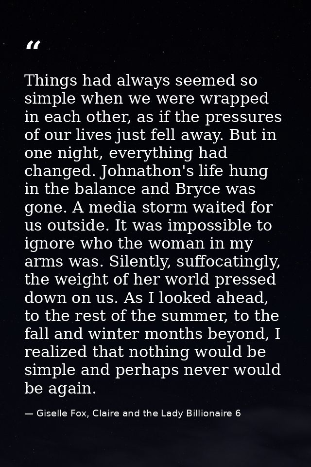 Things had always seemed so simple when we were wrapped in each other, as if the pressures of our lives just fell away.  — Giselle Fox, Claire and the Lady Billionaire 6