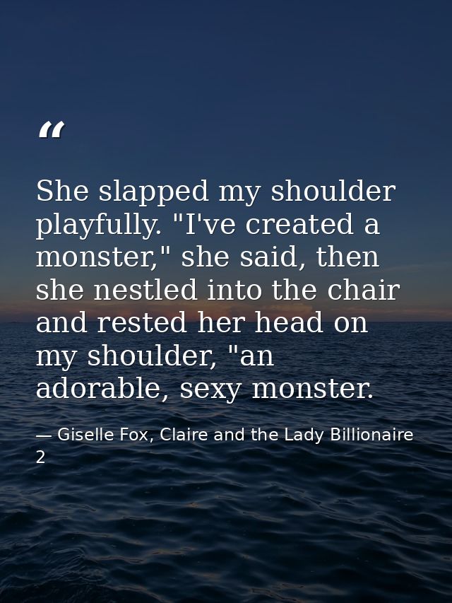 She slapped my shoulder playfully. "I've created a monster," she said, then she nestled into the chair and rested her he — Giselle Fox, Claire and the Lady Billionaire 2
