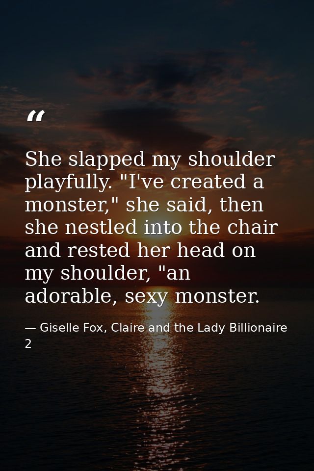 She slapped my shoulder playfully. "I've created a monster," she said, then she nestled into the chair and rested her he — Giselle Fox, Claire and the Lady Billionaire 2