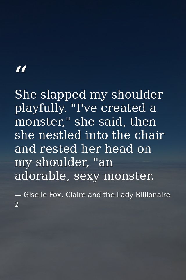 She slapped my shoulder playfully. "I've created a monster," she said, then she nestled into the chair and rested her he — Giselle Fox, Claire and the Lady Billionaire 2