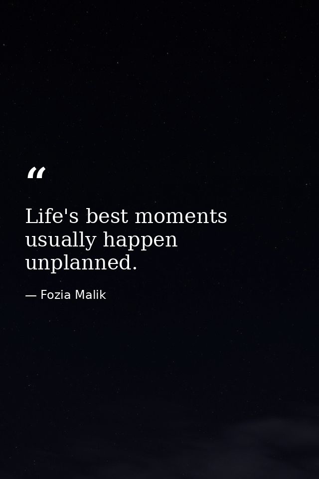 Life's best moments usually happen unplanned. — Fozia Malik