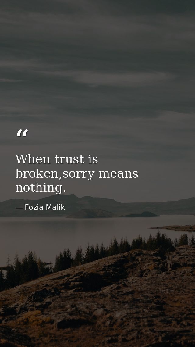 When trust is broken,sorry means nothing. — Fozia Malik