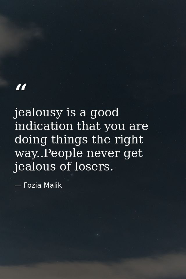 jealousy is a good indication that you are doing things the right way..People never get jealous of losers. — Fozia Malik