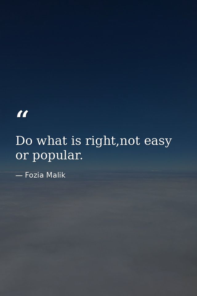Do what is right,not easy or popular. — Fozia Malik