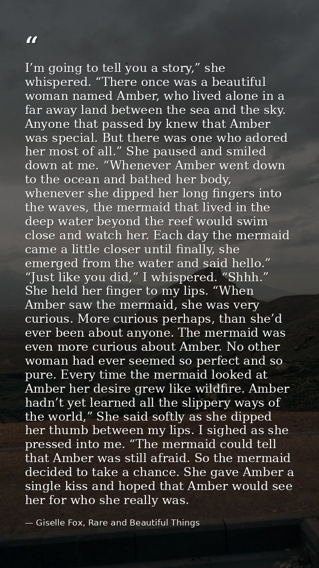 I’m going to tell you a story,” she whispered. “There once was a beautiful woman named Amber, who lived alone in a far a — Giselle Fox, Rare and Beautiful Things