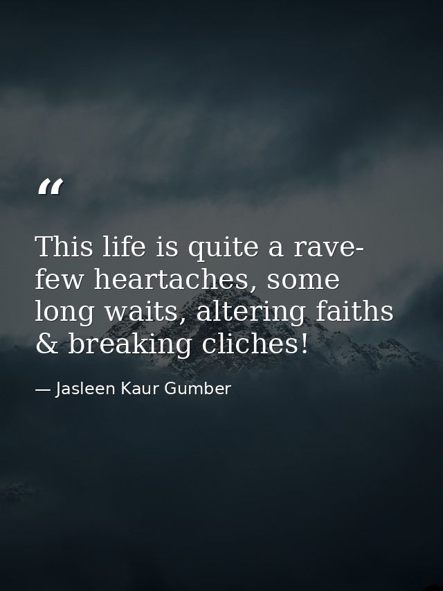 This life is quite a rave- few heartaches, some long waits, altering faiths & breaking cliches! — Jasleen Kaur Gumber