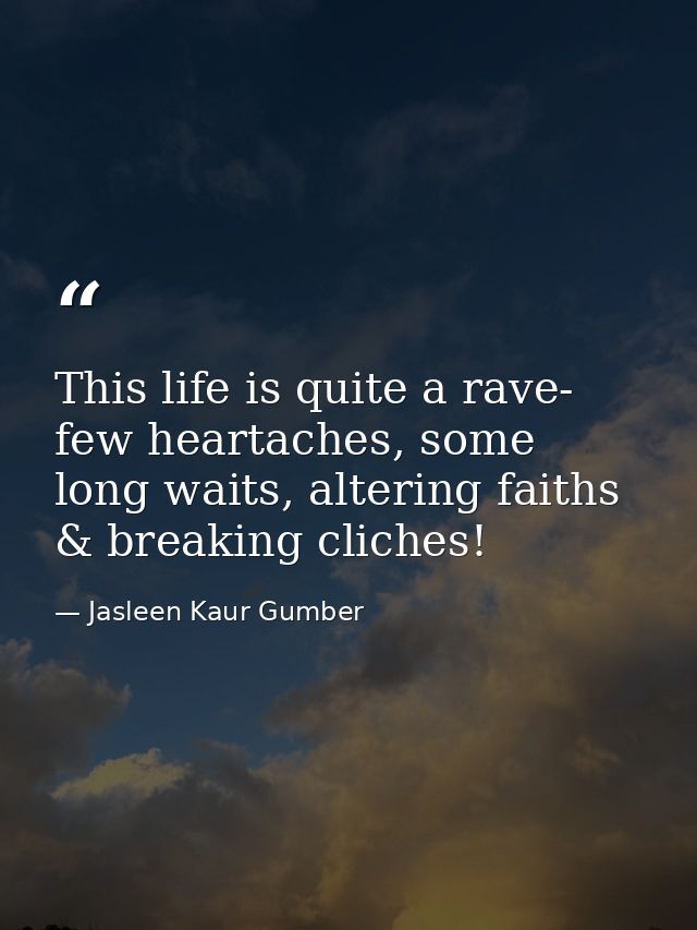 This life is quite a rave- few heartaches, some long waits, altering faiths & breaking cliches! — Jasleen Kaur Gumber