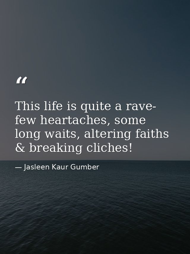 This life is quite a rave- few heartaches, some long waits, altering faiths & breaking cliches! — Jasleen Kaur Gumber