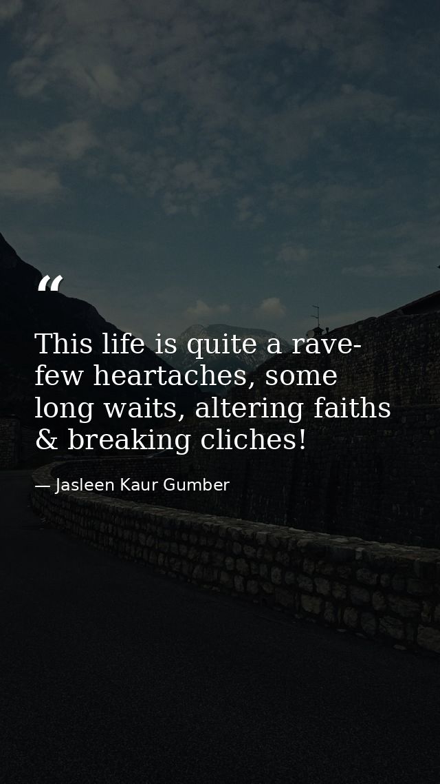 This life is quite a rave- few heartaches, some long waits, altering faiths & breaking cliches! — Jasleen Kaur Gumber