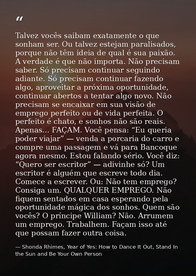 Talvez vocês saibam exatamente o que sonham ser. Ou talvez estejam paralisados, porque não têm ideia de qual é sua paixã — Shonda Rhimes, Year of Yes: How to Dance It Out, Stand In the Sun and Be Your Own Person