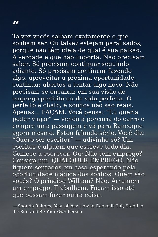 Talvez vocês saibam exatamente o que sonham ser. Ou talvez estejam paralisados, porque não têm ideia de qual é sua paixã — Shonda Rhimes, Year of Yes: How to Dance It Out, Stand In the Sun and Be Your Own Person