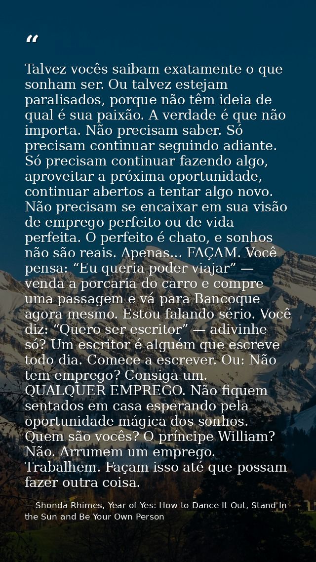 Talvez vocês saibam exatamente o que sonham ser. Ou talvez estejam paralisados, porque não têm ideia de qual é sua paixã — Shonda Rhimes, Year of Yes: How to Dance It Out, Stand In the Sun and Be Your Own Person