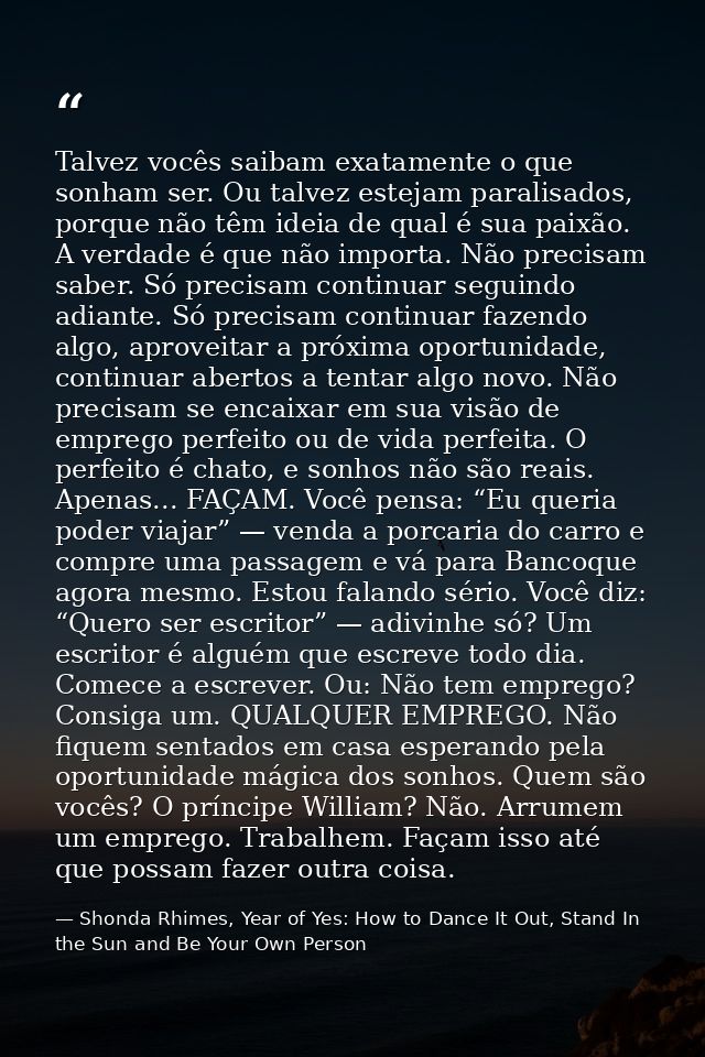 Talvez vocês saibam exatamente o que sonham ser. Ou talvez estejam paralisados, porque não têm ideia de qual é sua paixã — Shonda Rhimes, Year of Yes: How to Dance It Out, Stand In the Sun and Be Your Own Person