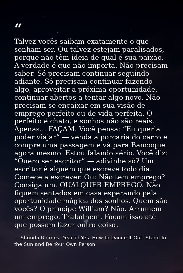 Talvez vocês saibam exatamente o que sonham ser. Ou talvez estejam paralisados, porque não têm ideia de qual é sua paixã — Shonda Rhimes, Year of Yes: How to Dance It Out, Stand In the Sun and Be Your Own Person