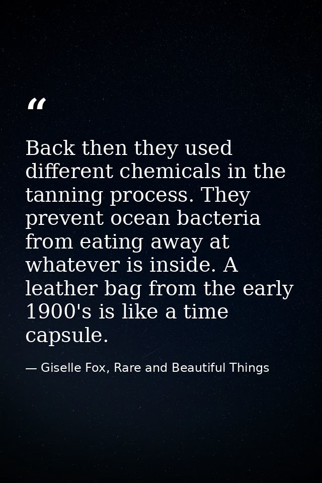 Back then they used different chemicals in the tanning process. They prevent ocean bacteria from eating away at whatever — Giselle Fox, Rare and Beautiful Things