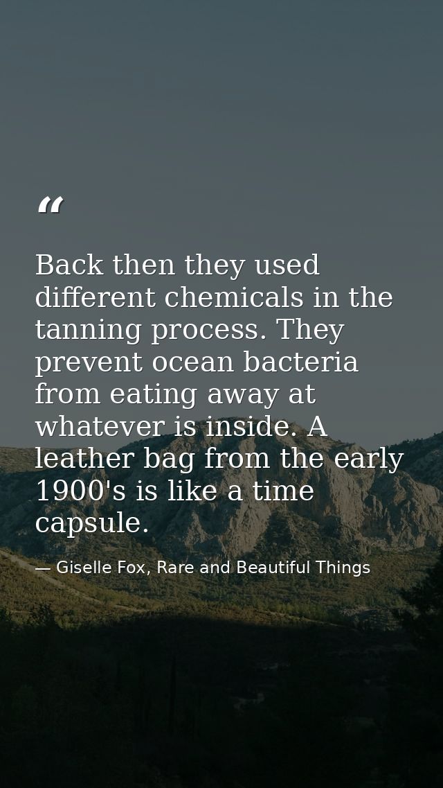 Back then they used different chemicals in the tanning process. They prevent ocean bacteria from eating away at whatever — Giselle Fox, Rare and Beautiful Things