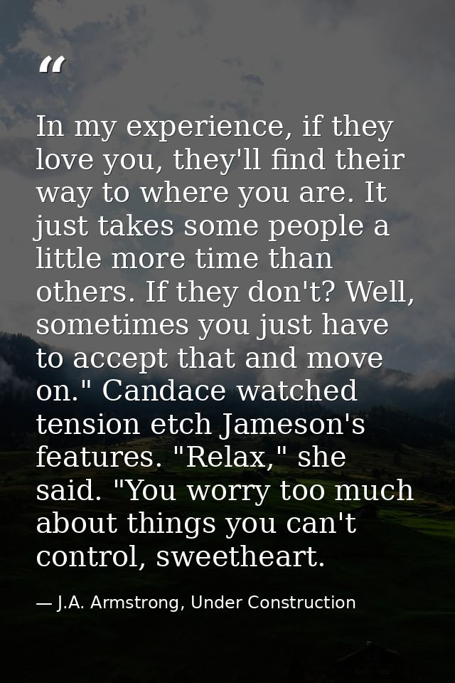 In my experience, if they love you, they'll find their way to where you are. It just takes some people a little more tim — J.A. Armstrong, Under Construction