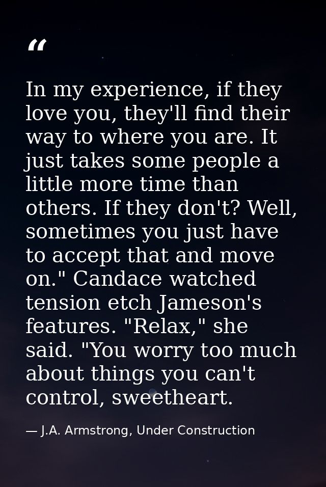 In my experience, if they love you, they'll find their way to where you are. It just takes some people a little more tim — J.A. Armstrong, Under Construction