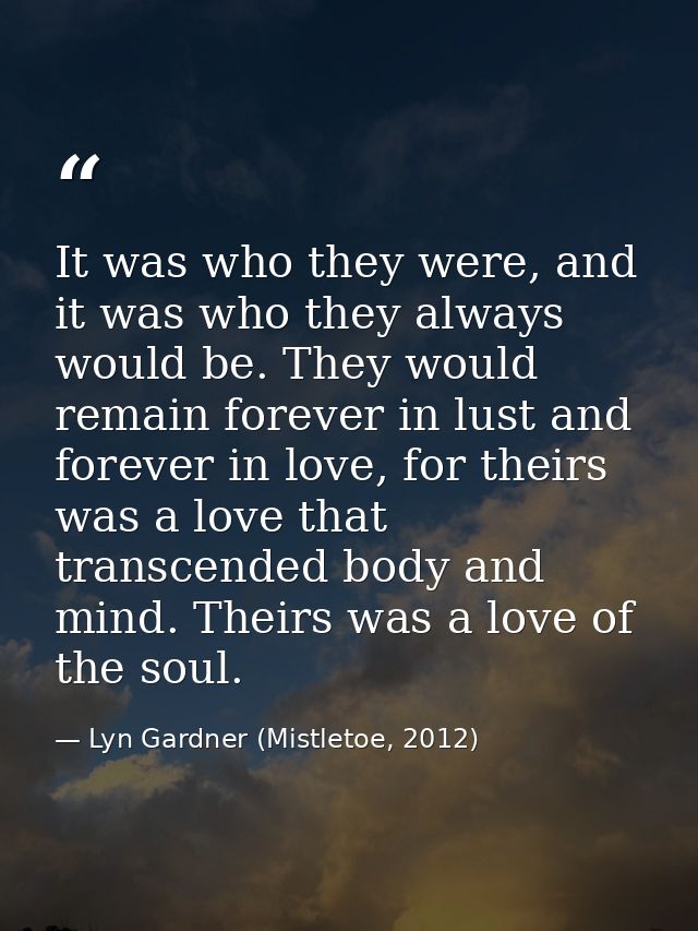 It was who they were, and it was who they always would be. They would remain forever in lust and forever in love, for th — Lyn Gardner (Mistletoe, 2012)