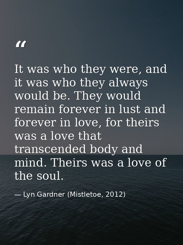 It was who they were, and it was who they always would be. They would remain forever in lust and forever in love, for th — Lyn Gardner (Mistletoe, 2012)