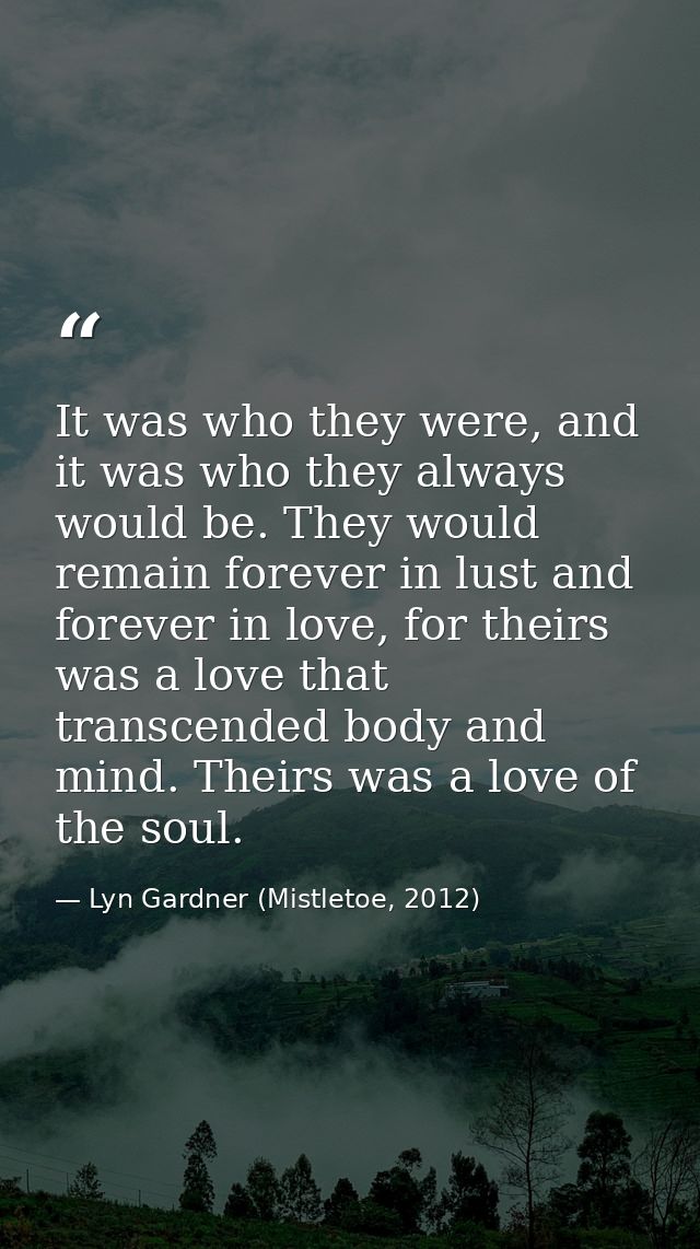 It was who they were, and it was who they always would be. They would remain forever in lust and forever in love, for th — Lyn Gardner (Mistletoe, 2012)
