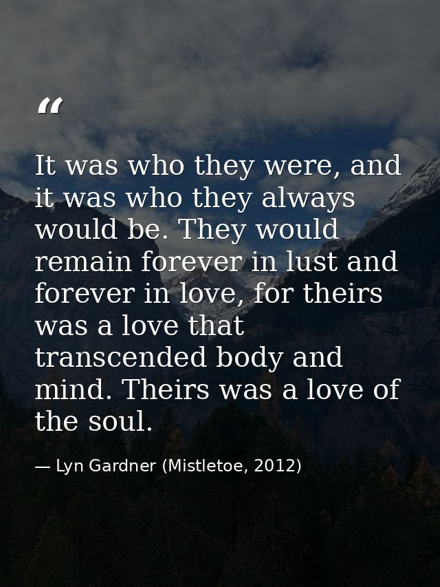It was who they were, and it was who they always would be. They would remain forever in lust and forever in love, for th — Lyn Gardner (Mistletoe, 2012)