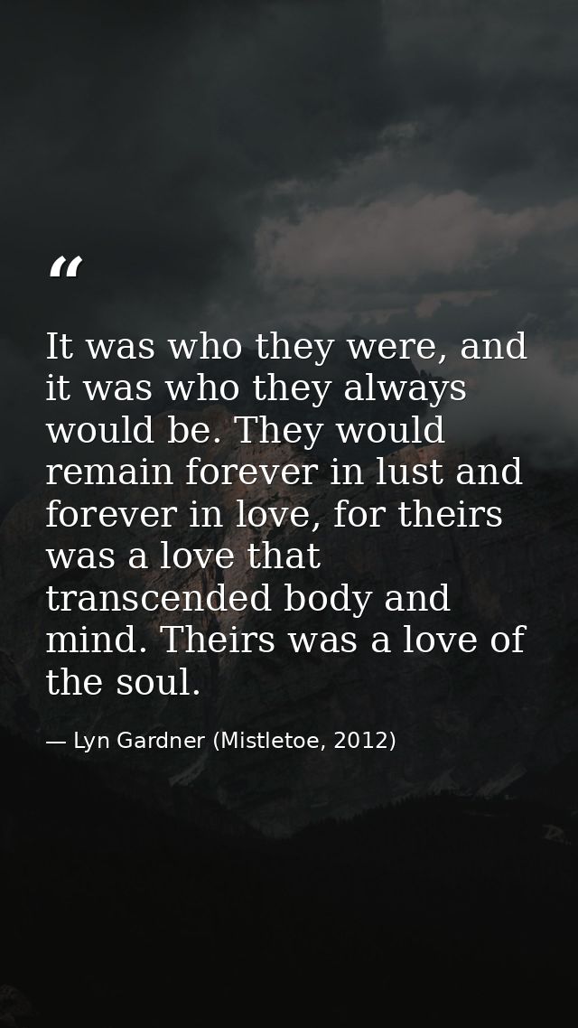 It was who they were, and it was who they always would be. They would remain forever in lust and forever in love, for th — Lyn Gardner (Mistletoe, 2012)