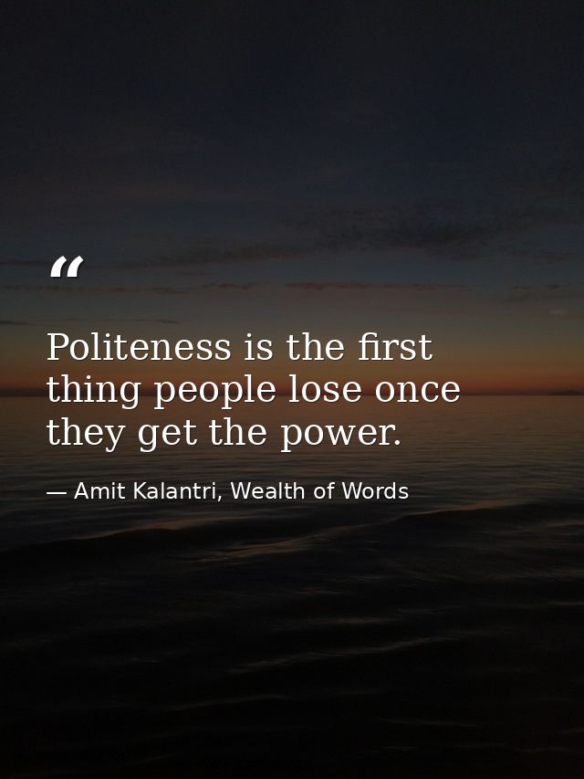 Politeness is the first thing people lose once they get the power. — Amit Kalantri, Wealth of Words