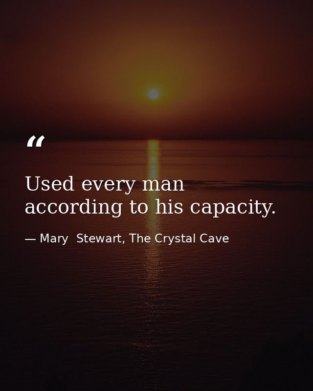 Used every man according to his capacity. — Mary  Stewart, The Crystal Cave